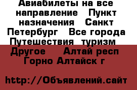 Авиабилеты на все направление › Пункт назначения ­ Санкт-Петербург - Все города Путешествия, туризм » Другое   . Алтай респ.,Горно-Алтайск г.